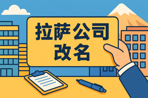 拉薩公司改名怎么操作？需要多長(zhǎng)時(shí)間？